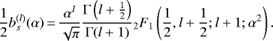 \begin{equation*} \frac{1}{2}{b^{(l)}_{s}(\alpha)}\,{=}\, \frac{\alpha^l}{\sqrt{\pi}}\frac{\Gamma\left(l&#x002B;\frac{1}{2}\right)}{\Gamma(l&#x002B;1)} {}_2F_1\left(\frac{1}{2},l&#x002B;\frac{1}{2};l&#x002B;1;\alpha^2\right).\end{equation*}