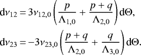 \begin{align*} \textrm{d}\nu_{12} &\,{=}\,3\nu_{12,0}\left(\frac{p}{\Lambda_{1,0}}&#x002B;\frac{p&#x002B;q}{\Lambda_{2,0}}\right)\textrm{d}{\Theta},\nonumber\\ \textrm{d}\nu_{23} &\,{=}\,{-}3\nu_{23,0}\left(\frac{p&#x002B;q}{\Lambda_{2,0}}&#x002B;\frac{q}{\Lambda_{3,0}}\right)\textrm{d}{\Theta}.\end{align*}