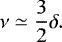\begin{equation*} {\nu} \simeq \frac{3}{2}\delta. \end{equation*}