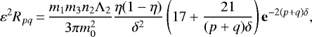 \begin{equation*} \varepsilon^2R_{pq}\,{=}\,\frac{m_1m_3n_2\Lambda_2}{3\pi m_0^2}\frac{\eta(1-\eta)}{\delta^2} \left(17&#x002B;\frac{21}{(p&#x002B;q)\delta}\right)\mathbf{e}^{-2(p&#x002B;q)\delta},\end{equation*}