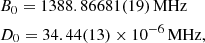 $$ \begin{aligned}&B_0=1388.86681(19)\,\mathrm{MHz}\\&D_0=34.44(13)\times 10^{-6}\,\mathrm{MHz}, \end{aligned} $$