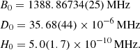 $$ \begin{aligned}&B_0=1388.86734(25)\,\mathrm{MHz}\\&D_0=35.68(44)\times 10^{-6}\,\mathrm{MHz}\\&H_0=5.0(1.7)\times 10^{-10}\,\mathrm{MHz}. \end{aligned} $$