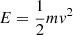 $ E=\frac{1}{2}m\mathit{v}^2 $