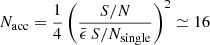 $$ \begin{aligned} N_{\rm acc} = \frac{1}{4}\left(\frac{S/N}{\bar{\epsilon }\, S/N_{\rm single}}\right)^2 \simeq 16 \end{aligned} $$