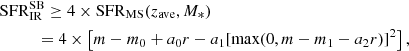 $$ \begin{aligned}&\mathrm{SFR}_{\rm IR}^\mathrm{SB} \ge 4 \times \mathrm{SFR}_{\rm MS}(z_{\rm ave},M_*)\nonumber \\&\qquad \ \ \, =4 \times \left[m-m_0+a_0r-a_1[\max (0,m-m_1-a_2r)]^2 \right], \end{aligned} $$
