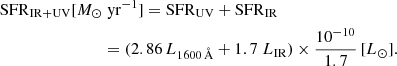 $$ \begin{aligned}&\mathrm{SFR}_{\rm IR + UV}[{M}_\odot \; \mathrm{yr}^{-1}]= \mathrm{SFR}_{\rm UV} + \mathrm{SFR}_{\rm IR} \nonumber \\&\qquad \qquad \qquad \qquad =(2.86 \,{L}_{1600\,\AA }+1.7 \; {L}_{\rm IR})\times \frac{10^{-10}}{1.7} \, [{L}_\odot ]. \end{aligned} $$