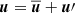 $ \boldsymbol{u}=\boldsymbol{\overline{u}}+\boldsymbol{u}\prime $