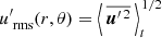 $ {u^\prime_{\text{ rms}}}(r,\theta)={\left\langle\,\overline{\boldsymbol{u}^{\prime\,2}}\,\right\rangle_t}^{\!\!1/2} $