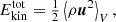 $$ \begin{aligned} E_{\rm kin}^\mathrm{tot}={\textstyle {1\over 2}}\left\langle {\rho \boldsymbol{u}^2}\right\rangle _V, \end{aligned} $$