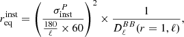 $$ \begin{aligned} r_{\rm eq}^\mathrm{inst}= \left( \frac{\sigma ^P_{\rm inst}}{\frac{180}{\ell } \times 60} \right)^2 \times \frac{1}{D^{BB}_\ell (r=1, \ell )}, \end{aligned} $$