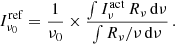 $$ \begin{aligned} I^\mathrm{ref}_{\nu _0} = \frac{1}{\nu _0} \times \frac{\int I_\nu ^\mathrm{act}\, {R}_\nu \,\mathrm{d}\nu }{\int R_\nu / \nu \,\mathrm{d}\nu } \,. \end{aligned} $$
