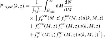 $$ \begin{aligned} P_{\mathrm{1h},\nu \nu ^{\prime }}(k,z)&= \frac{1}{{\bar{j}}_{\nu }\bar{j}_{\nu ^\prime }}\int _{M_{\rm min}}^{\infty }\mathrm{d}M \frac{\mathrm{d}N}{\mathrm{d}M} \\&\quad \times \, \left\{ f_{\nu }^\mathrm{cen}(M,z)f_{\nu ^\prime }^\mathrm{sat}(M,z)u(k,M,z) \right. \nonumber \\&\quad +f_{\nu ^{\prime }}^\mathrm{cen}(M,z)f_{\nu }^\mathrm{sat}(M,z) u(k,M,z)\nonumber \\&\left.\quad +f_{\nu }^\mathrm{sat}(M,z)f_{\nu ^{\prime }}^\mathrm{sat}(M,z) u(k,M,z)^2\right\} ,\end{aligned} $$
