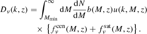 $$ \begin{aligned} D_{\nu }(k,z)&=\int _{M_{\rm min}}^{\infty }\mathrm{d}M\frac{\mathrm{d}N}{\mathrm{d}M}b(M,z)u(k,M,z)\nonumber \\&\quad \times \, \left\{ f_{\nu }^\mathrm{cen}(M,z)+f_{\nu }^\mathrm{sat}(M,z)\right\} . \end{aligned} $$