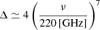 $ \Delta \simeq 4 \left ( \frac{\nu}{220\,\mathrm{[GHz]}} \right)^7 $