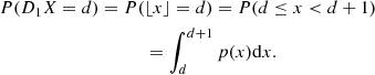 $$ \begin{aligned}&P(D_{1}X=d) = P(\lfloor {x}\rfloor =d)= P(d\le x < d+1) \nonumber \\&\qquad \qquad \qquad \qquad \,\qquad = \int _{d}^{d+1}p(x)\mathrm{d}x. \end{aligned} $$