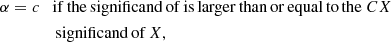 $$ \begin{aligned}&\alpha = c \quad \mathrm{if\, the\, significand\, of\,is \,larger\, than\, or\, equal\, to\, the}\ CX\ \nonumber \\&\qquad \qquad \ \mathrm{significand\, of}\, X, \end{aligned} $$