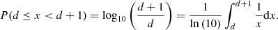 $$ \begin{aligned} P(d\le x < d+1) = \log _{10}\left(\frac{d+1}{d}\right) = \frac{1}{\ln \left(10\right)}\int _{d}^{d+1}\frac{1}{x}\mathrm{d}x. \end{aligned} $$