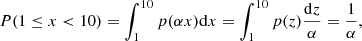 $$ \begin{aligned} P(1\le x < 10) = \int _{1}^{10} p(\alpha x)\mathrm{d}x = \int _{1}^{10}p(z)\frac{\mathrm{d}z}{\alpha } = \frac{1}{\alpha }, \end{aligned} $$