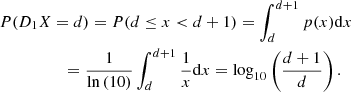 $$ \begin{aligned}&P(D_{1}X=d) = P(d\le x < d+1) = \int _{d}^{d+1} p(x) \mathrm{d}x \nonumber \\&\qquad \qquad \ \ \ = \frac{1}{\ln \left(10\right)}\int _{d}^{d+1}\frac{1}{x}\mathrm{d}x = \log _{10}\left(\frac{d+1}{d}\right). \end{aligned} $$