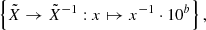 $$ \begin{aligned} \left\{ \tilde{X}\rightarrow \tilde{X}^{-1} : x \mapsto x^{-1}\cdot 10^{b}\right\} , \end{aligned} $$