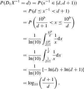 $$ \begin{aligned}&P(D_{1}X^{-1}=d) = P(x^{-1} \in [d,d+1))\nonumber \\ &\qquad \qquad \ \ \, \quad = P(d \le x^{-1} < d+1) \nonumber \\&\qquad \qquad \ \ \, \quad = P\left(\frac{10^{b}}{d+1} < x \le \frac{10^{b}}{d}\right) \nonumber \\ &\qquad \qquad \ \ \, \quad = \frac{1}{\ln (10)}\int _{\frac{10^{b}}{d+1}}^{\frac{10^{b}}{d}} \frac{1}{x}\mathrm{d}x \nonumber \\&\qquad \qquad \ \ \, \quad = \frac{1}{\ln (10)}\int _{\frac{1}{d+1}}^{\frac{1}{d}} \frac{1}{x}\mathrm{d}x \nonumber \\&\qquad \qquad \ \ \, \quad = \frac{1}{\ln (10)}\left[-\ln (d)+\ln (d+1)\right]\nonumber \\ &\qquad \qquad \ \ \, \quad = \log _{10}\left(\frac{d+1}{d}\right). \end{aligned} $$