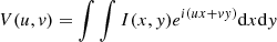 $$ \begin{aligned} V(u,{ v}) = \int \int I(x,{ y}) e^{i(ux+{ v}{ y})} \mathrm{d}x \mathrm{d}{ y} \end{aligned} $$