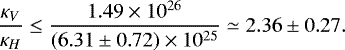 \begin{equation*} \frac{\kappa_{{V}}}{\kappa_{{H}}}\leq\frac{1.49\times10^{26}}{(6.31\pm0.72)\times10^{25}} \simeq 2.36\pm0.27 .\end{equation*}
