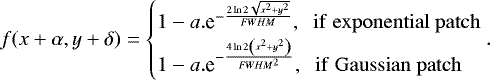 \begin{equation*} f(x&#x002B;\alpha,y&#x002B;\delta)= \begin{cases} 1-a.\textrm{e}^{-\frac{2 \ln 2 \sqrt{x^2&#x002B;y^2}}{{FWHM}}}, \mathrm{\;\;if\;exponential\;patch} \\[1pt] 1-a.\textrm{e}^{-\frac{4 \ln 2 \left(x^2&#x002B;y^2 \right)}{{{FWHM}}^2}}, \mathrm{\;\;if\;Gaussian\;patch} \end{cases}\!\!\!\!\!\!.\hspace*{12pt}\end{equation*}