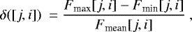 \begin{equation*} \delta([j,i])~= \frac{F_{\textrm{max}}[j,i]-F_{\textrm{min}}[j,i]}{F_{\textrm{mean}}[j,i]}\,\end{equation*}