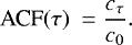 \begin{equation*} \textrm{ACF}(\tau)~= \frac{c_{\tau}}{c_0}.\end{equation*}