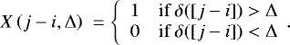 \begin{equation*} X\left(j-i,\Delta\right) ~= \left\lbrace \begin{array}{ll} 1 & \textup{if } \delta([j-i])>\Delta\\ 0 & \textup{if } \delta([j-i])< \Delta \end{array} \right.\!\!.\end{equation*}
