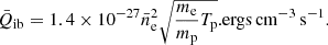 $$ \begin{aligned} {\bar{Q}_{\mathrm{ib}} =1.4 \times 10^{-27} \bar{n}_{\rm e}^2 \sqrt{\frac{m_{\rm e}}{m_{\rm p}}T_{\rm p}}.} {\mathrm{ergs\,cm^{-3}\,s^{-1}}}. \end{aligned} $$