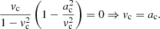 $$ \begin{aligned} \frac{v_{\mathrm{c}}}{1-v_{\mathrm{c}}^2}\left( 1- \frac{a_{\mathrm{c}}^2}{v_{\mathrm{c}}^2}\right)=0 \Rightarrow v_{\mathrm{c}}=a_{\mathrm{c}}. \end{aligned} $$