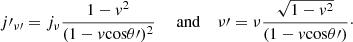 $$ \begin{aligned} j{\prime }_{\nu \prime }=j_\nu \frac{1-v^2}{(1-v \mathrm{cos} \theta \prime )^2}~~~~~\mathrm{and}~~~~ \nu {\prime }=\nu \frac{\sqrt{1-v^2}}{(1-v {\cos } \theta \prime )}\cdot \end{aligned} $$
