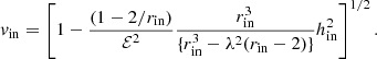 $$ v_{\rm in}=\left[1-\frac{(1-2/r_{\rm in})}{\mathcal{E}^2}\frac{r_{\rm in}^3}{\{r_{\rm in}^3-\lambda ^2(r_{\rm in}-2)\}}h_{\rm in}^2\right]^{1/2}. $$