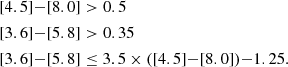 $$ \begin{aligned} \begin{aligned}&{[}4.5{]} {-} [8.0] > 0.5 \\&{[}3.6{]} {-} [5.8] > 0.35\\&{[}3.6{]} {-} [5.8] \le 3.5 \times ([4.5] {-} [8.0]) {-} 1.25. \end{aligned} \end{aligned} $$