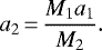 \begin{equation*} a_2\,{=}\,\frac{M_1 a_1}{M_2} .\end{equation*}