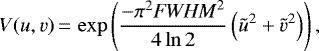 \begin{equation*}V(u,v)\,{=}\,\exp\left(\frac{-\pi^2 \mathit{FWHM}^2 }{4 \ln{2}} \left(\tilde{u}^2 + \tilde{v}^2 \right) \right),\\ \end{equation*}