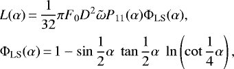 \begin{align*} &L(\alpha) \,{=}\, \frac{1}{32} \pi F_0 D^2 \tilde{\omega} P_{11}(\alpha) \Phi_{\textrm{LS}}(\alpha), \nonumber\\ &\Phi_{\textrm{LS}}(\alpha) \,{=}\, 1-\sin\frac{1}{2}\alpha\; \tan\frac{1}{2}\alpha \; \ln\left(\cot\frac{1}{4}\alpha\right),\end{align*}