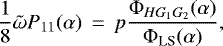 \begin{eqnarray*} \frac{1}{8} \tilde{\omega} P_{11}(\alpha) &\,{=}\,& p \frac{\Phi_{HG_1G_2}(\alpha)} {\Phi_{\textrm{LS}} (\alpha)}, \end{eqnarray*}
