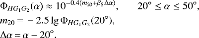 \begin{align*} &\Phi_{HG_1G_2}(\alpha) \approx 10^{-0.4(m_{20}&#x002B;\beta_{\textrm{S}}\Delta\alpha)}, \;\;\;\;\;\; 20^{\circ} \leq \alpha \leq 50^{\circ}, \nonumber\\ &m_{20} \,{=}\, -2.5\lg \Phi_{HG_1G_2}(20^{\circ}), \nonumber\\ &\Delta\alpha \,{=}\, \alpha - 20^{\circ}.\end{align*}