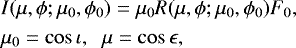 \begin{align*} &I(\mu,\phi; \mu_0,\phi_0) = \mu_0 R(\mu,\phi; \mu_0,\phi_0) F_0, \nonumber\\ & \mu_0 = \cos\iota,\;\; \mu = \cos\epsilon, \end{align*}