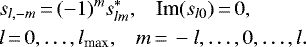 \begin{align*} &s_{l,-m} \,{=}\, (-1)^m s^{\ast}_{lm}, \;\;\; \textrm{Im}(s_{l0})\,{=}\,0, \nonumber \\ &l \,{=}\, 0,\ldots, l_{\textrm{max}}, \;\;\; m\,{=}\,-l,\ldots, 0, \ldots, l. \end{align*}
