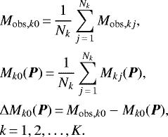\begin{align*} &M_{\textrm{obs},k0} \,{=}\, \frac{1}{N_k} \sum_{j\,{=}\,1}^{N_k} M_{\textrm{obs},kj}, \nonumber\\ &M_{k0}({\vec P}) \,{=}\, \frac{1}{N_k} \sum_{j\,{=}\,1}^{N_k} M_{kj}({\vec P}), \nonumber\\ &\Delta M_{k0} ({\vec P}) \,{=}\, M_{\textrm{obs},k0} - M_{k0}({\vec P}), \nonumber\\ &k\,{=}\,1,2,\ldots, K.\end{align*}