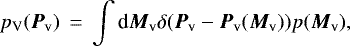 \begin{eqnarray*} p_{\textrm{V}}({\vec P}_{\textrm{v}}) &\,{=}\,& \int {\textrm{d}} {\vec M}_{\textrm{v}} \delta({\vec P}_{\textrm{v}} - {\vec P}_{\textrm{v}}({\vec M}_{\textrm{v}})) p({\vec M}_{\textrm{v}}),\end{eqnarray*}