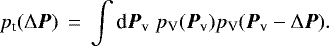 \begin{eqnarray*} p_{\textrm{t}}(\Delta{\vec P}) &\,{=}\,& \int {\textrm{d}} {\vec P}_{\textrm{v}} \; p_{\textrm{V}}({\vec P}_{\textrm{v}}) p_{\textrm{V}}({\vec P}_{\textrm{v}}-\Delta{\vec P}).\end{eqnarray*}