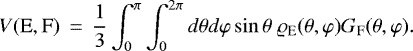 \begin{eqnarray*} V(\textrm{E},\textrm{F})&\,{=}\,&\frac{1}{3} \int_0^{\pi} \int_0^{2\pi} d\theta d\varphi \sin \theta \; \varrho_{\textrm{E}}(\theta,\varphi) G_{\textrm{F}}(\theta,\varphi).\end{eqnarray*}