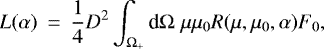\begin{eqnarray*} L(\alpha) &\,{=}\,& \frac{1}{4}D^2 \int_{\Omega_&#x002B;} \textrm{d}\Omega \; \mu\mu_0 R(\mu,\mu_0,\alpha)F_0,\end{eqnarray*}