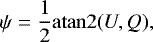 \begin{align*} \psi &= \frac1{2}\mathrm{atan2} (U, Q), \end{align*}