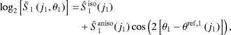 \begin{align*}\log_2\left[\bar{S}_1\left(j_1, \theta_1\right)\right]\,{=}&\,\hat{S}_1^{\mathrm{iso}}(j_1) \nonumber \\ &&#x002B; \hat{S}_1^{\mathrm{aniso}}(j_1)\cos\left(2\left[\theta_1 - \theta^{\mathrm{ref}, 1}\left(j_1\right)\right]\right), \end{align*}